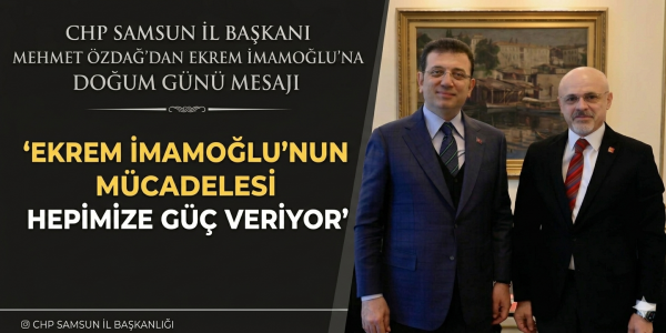 CHP Samsun İl Başkanı Mehmet Özdağ’dan Ekrem İmamoğlu’na Doğum Günü Mesajı Ekrem İmamoğlu'nun mücadelesi hepimize güç veriyor
